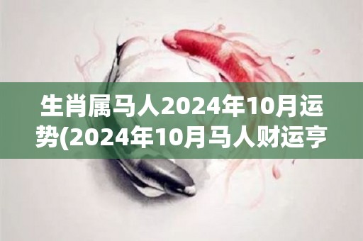 生肖属马人2024年10月运势(2024年10月马人财运亨通，事业顺利，爱情甜蜜且稳定)
