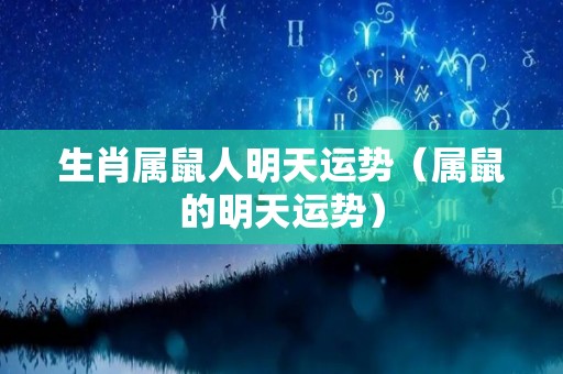 生肖属鼠人明天运势（属鼠的明天运势）