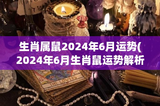 生肖属鼠2024年6月运势(2024年6月生肖鼠运势解析)
