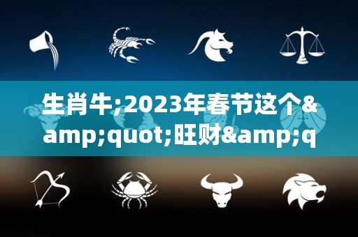 生肖牛;2023年春节这个"旺财"首饰，谁戴谁有福！（2023年属牛下半年要出大事）