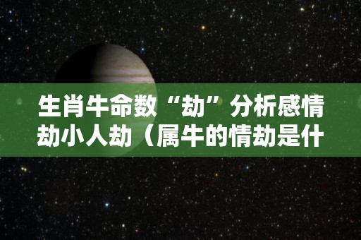 生肖牛命数“劫”分析感情劫小人劫（属牛的情劫是什么）