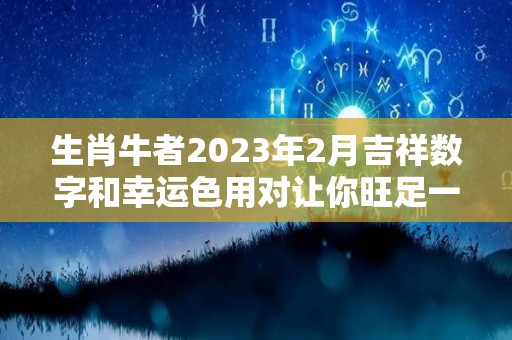 生肖牛者2023年2月吉祥数字和幸运色用对让你旺足一年！（2023属牛）
