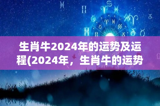 生肖牛2024年的运势及运程(2024年，生肖牛的运势如何？)