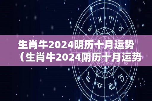 生肖牛2024阴历十月运势（生肖牛2024阴历十月运势怎么样）