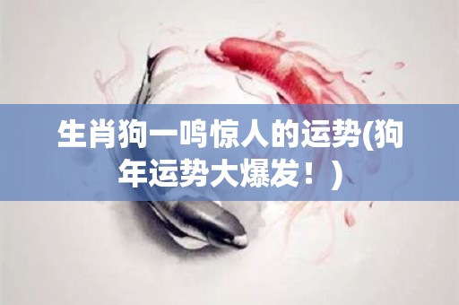 生肖狗一鸣惊人的运势(狗年运势大爆发！)