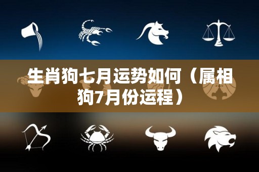 生肖狗七月运势如何（属相狗7月份运程）