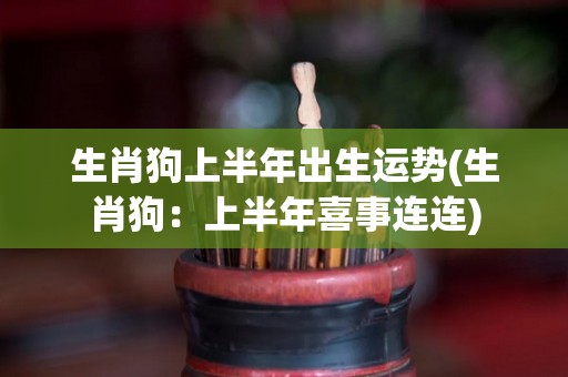 生肖狗上半年出生运势(生肖狗：上半年喜事连连)