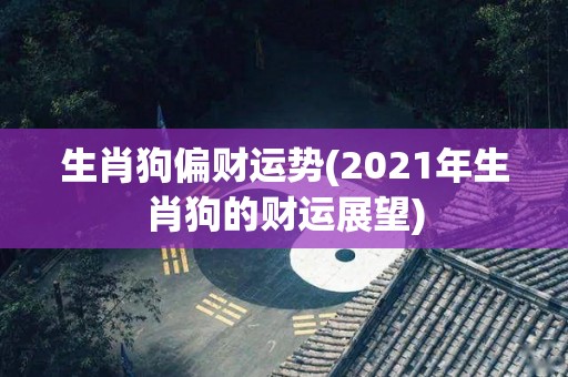 生肖狗偏财运势(2021年生肖狗的财运展望)