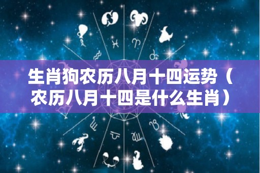生肖狗农历八月十四运势（农历八月十四是什么生肖）