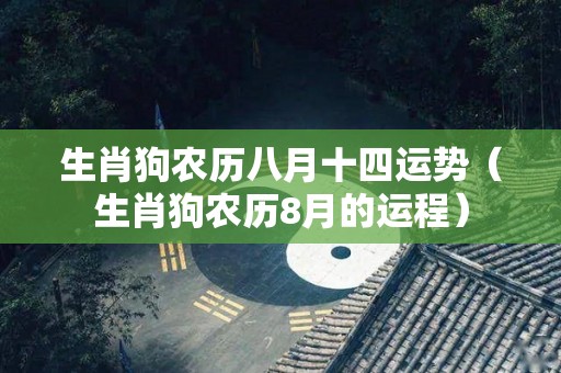 生肖狗农历八月十四运势（生肖狗农历8月的运程）