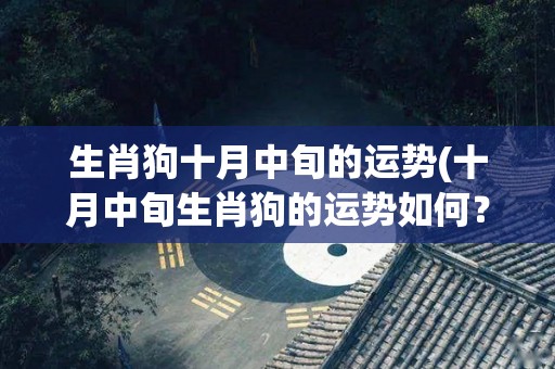 生肖狗十月中旬的运势(十月中旬生肖狗的运势如何？)