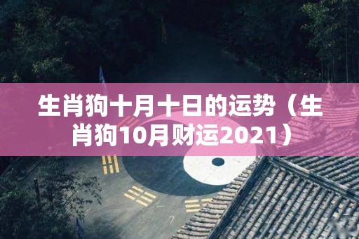 生肖狗十月十日的运势（生肖狗10月财运2021）