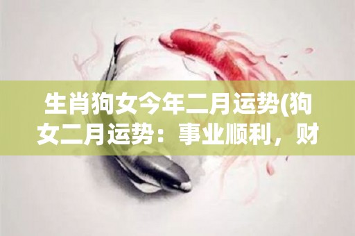 生肖狗女今年二月运势(狗女二月运势：事业顺利，财运亨通)