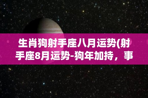 生肖狗射手座八月运势(射手座8月运势-狗年加持，事业爱情双丰收！)