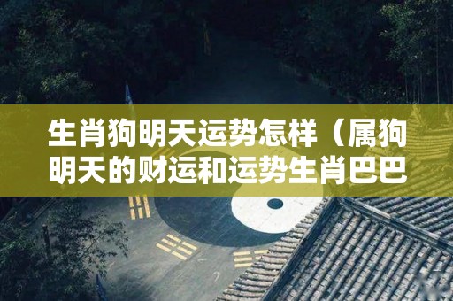 生肖狗明天运势怎样（属狗明天的财运和运势生肖巴巴）
