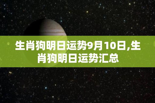 生肖狗明日运势9月10日,生肖狗明日运势汇总