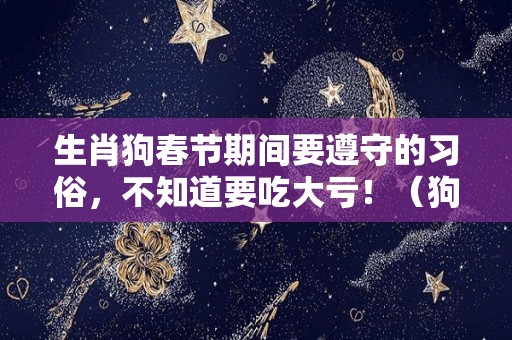 生肖狗春节期间要遵守的习俗，不知道要吃大亏！（狗生肖的人）