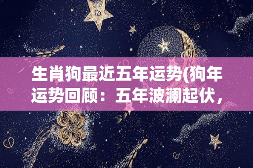 生肖狗最近五年运势(狗年运势回顾：五年波澜起伏，未来展望如何？)