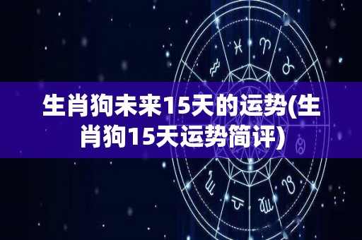 生肖狗未来15天的运势(生肖狗15天运势简评)