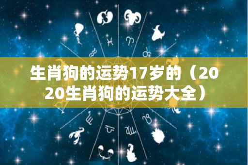 生肖狗的运势17岁的（2020生肖狗的运势大全）