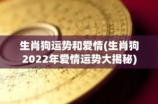 生肖狗运势和爱情(生肖狗2022年爱情运势大揭秘)