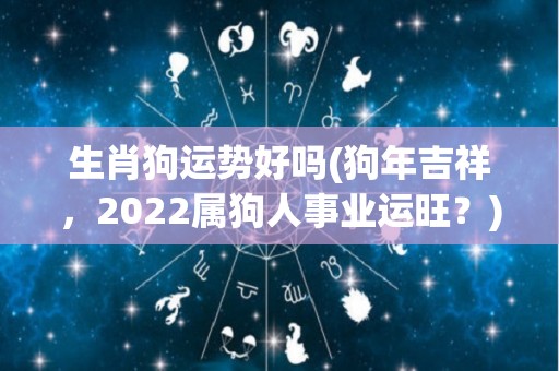 生肖狗运势好吗(狗年吉祥，2022属狗人事业运旺？)