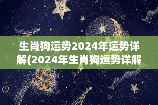 生肖狗运势2024年运势详解(2024年生肖狗运势详解)