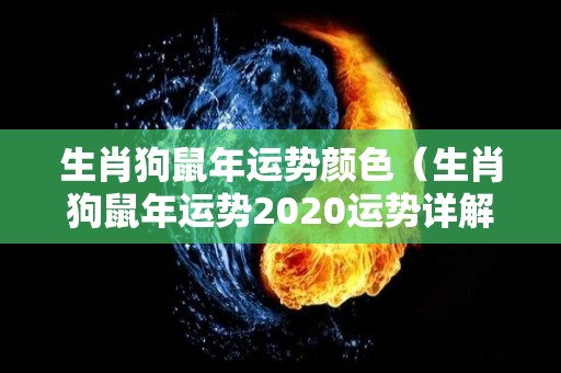 生肖狗鼠年运势颜色（生肖狗鼠年运势2020运势详解）