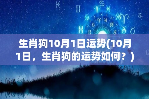 生肖狗10月1日运势(10月1日，生肖狗的运势如何？)