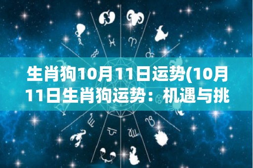 生肖狗10月11日运势(10月11日生肖狗运势：机遇与挑战并存)