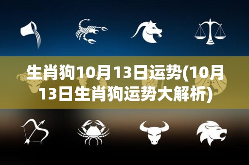 生肖狗10月13日运势(10月13日生肖狗运势大解析)