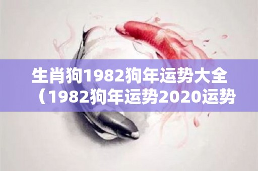 生肖狗1982狗年运势大全（1982狗年运势2020运势详解）