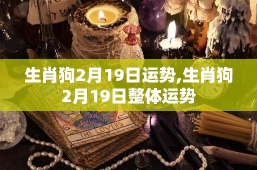 生肖狗2月19日运势,生肖狗2月19日整体运势