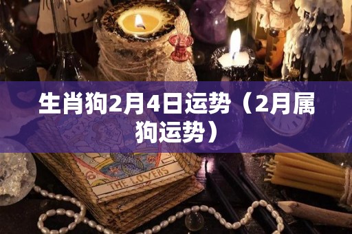 生肖狗2月4日运势（2月属狗运势）