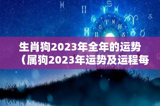 生肖狗2023年全年的运势（属狗2023年运势及运程每月运程狗）