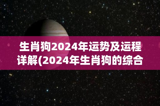 生肖狗2024年运势及运程详解(2024年生肖狗的综合运势及展望)