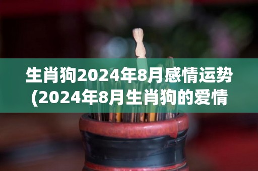 生肖狗2024年8月感情运势(2024年8月生肖狗的爱情运势如何？)