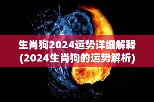 生肖狗2024运势详细解释(2024生肖狗的运势解析)