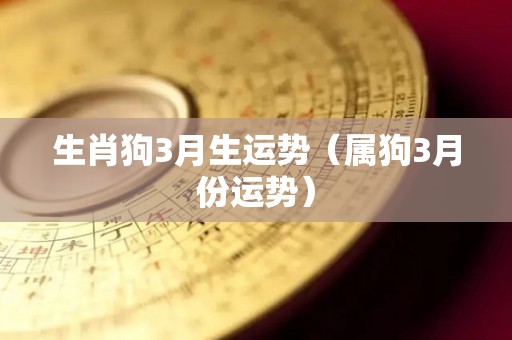 生肖狗3月生运势（属狗3月份运势）