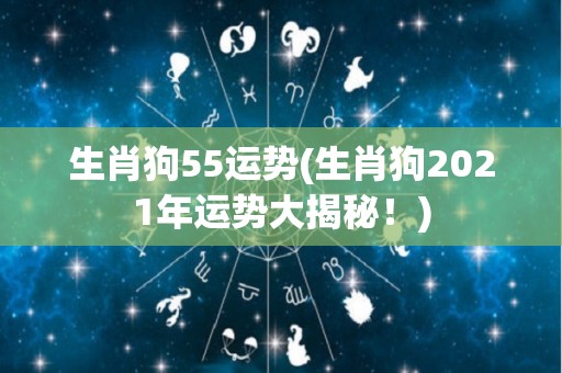 生肖狗55运势(生肖狗2021年运势大揭秘！)