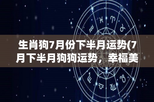 生肖狗7月份下半月运势(7月下半月狗狗运势，幸福美满财运亨通。)