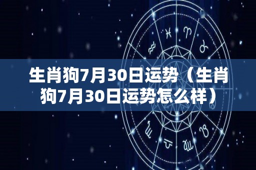 生肖狗7月30日运势（生肖狗7月30日运势怎么样）