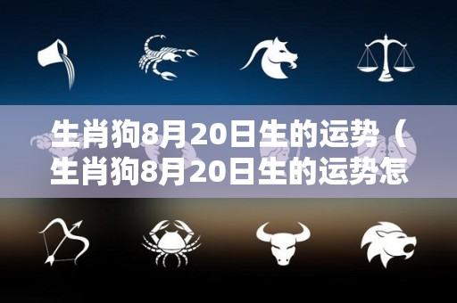 生肖狗8月20日生的运势（生肖狗8月20日生的运势怎么样）