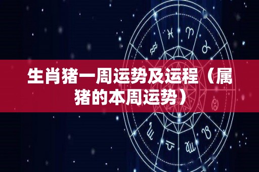 生肖猪一周运势及运程（属猪的本周运势）