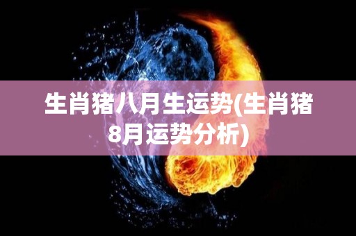 生肖猪八月生运势(生肖猪8月运势分析)