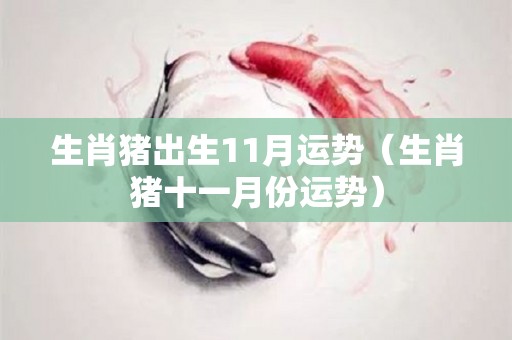 生肖猪出生11月运势（生肖猪十一月份运势）