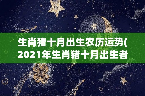 生肖猪十月出生农历运势(2021年生肖猪十月出生者的农历运势大揭秘)