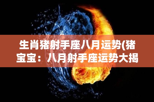 生肖猪射手座八月运势(猪宝宝：八月射手座运势大揭秘)