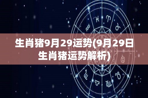 生肖猪9月29运势(9月29日生肖猪运势解析)