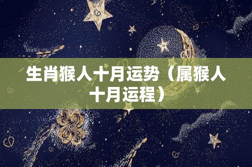 生肖猴人十月运势（属猴人十月运程）